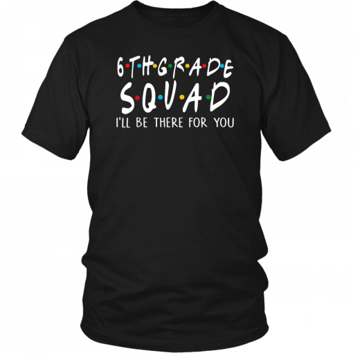 6th Grade Squad I'll Be There For You Shirt