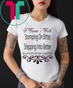 A Woman’s Worth Stomping On Bitter Stepping Into Better Tee Shirt