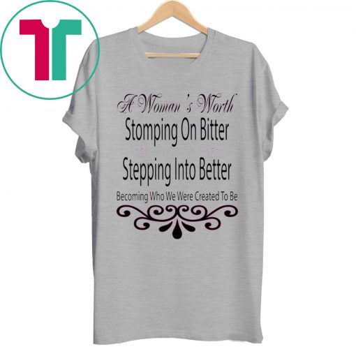 A Woman’s Worth Stomping On Bitter Stepping Into Better Tee Shirt