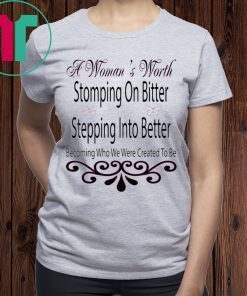 A Woman’s Worth Stomping On Bitter Stepping Into Better Tee Shirt