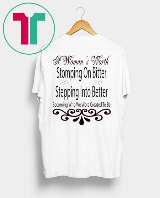 A Woman’s Worth Stomping On Bitter Stepping Into Better Tee Shirt