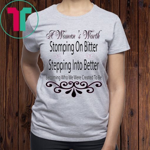 A Woman’s Worth Stomping On Bitter Stepping Into Better Tee Shirt