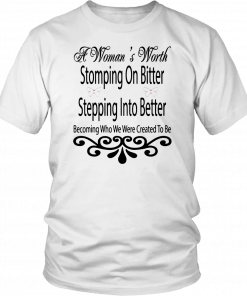 A Woman’s Worth Stomping On Bitter Stepping Into Better T-Shirt