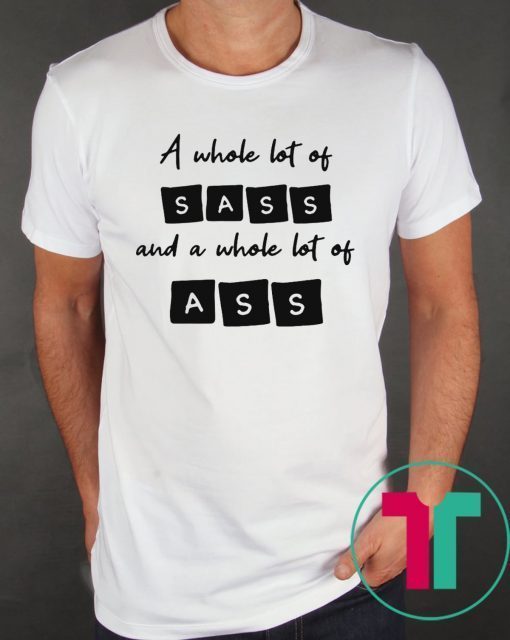 A whole lot of sass and a whole lot of ass tee shirt