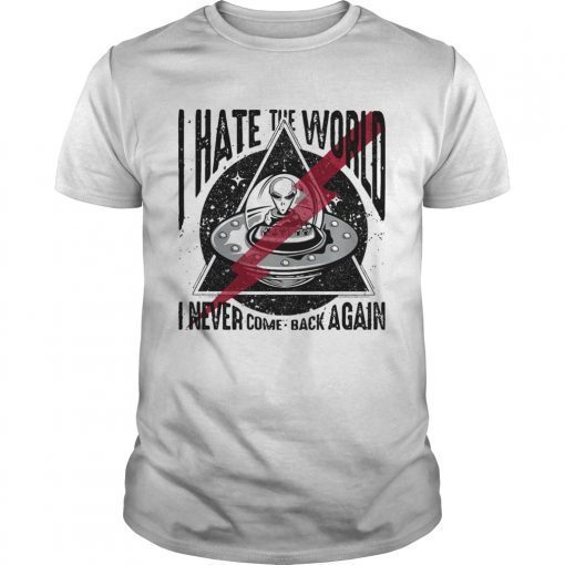 Alien I hate the world I never come back again shirt