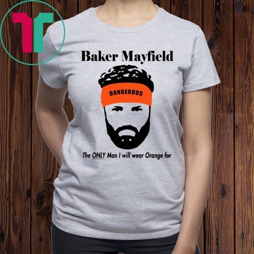 Baker Mayfield The Only Man I Will Wear Orange For Shirt