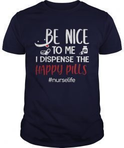 Be Nice To Me I Dispense The Happy Pills Nurse Life TShirts