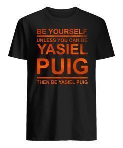 Be Yourself Unless You Can Be Yasiel Puig Shirt