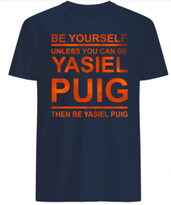 Be Yourself Unless You Can Be Yasiel Puig Shirts