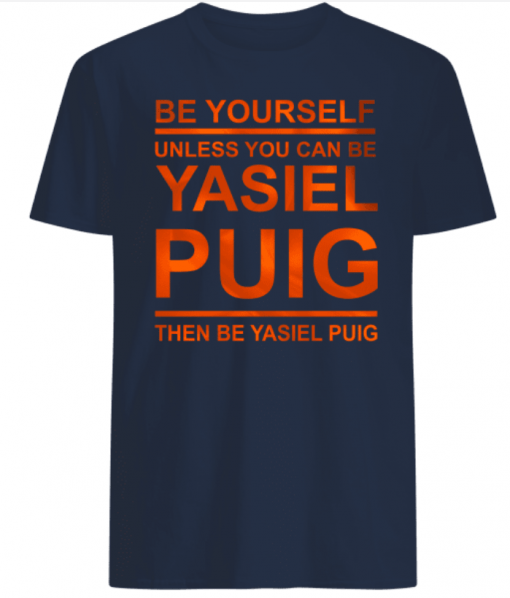 Be Yourself Unless You Can Be Yasiel Puig Shirts