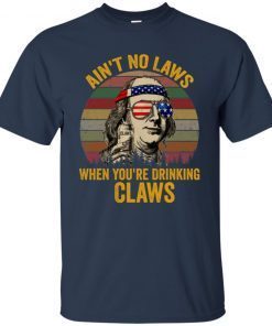 Benjamin Franklin Ain’t no laws when you’re drinking claws shirts