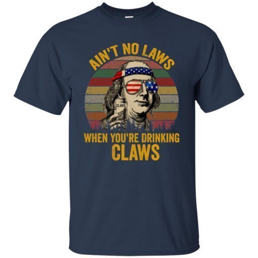 Benjamin Franklin Ain’t no laws when you’re drinking claws shirts