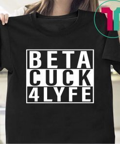 Beta Cuck 4 Lyfe Tee Shirt