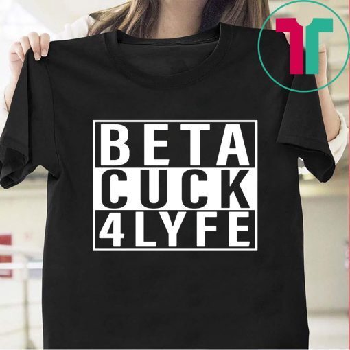 Beta Cuck 4 Lyfe Tee Shirt