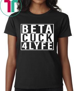 Beta Cuck 4 Lyfe Tee Shirt