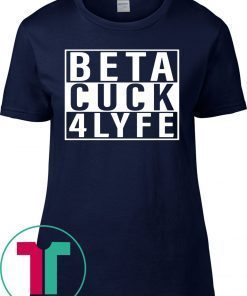 Beta Cuck 4 Lyfe Tee Shirt