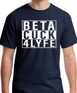 Beta Cuck 4 Lyfe Tee Shirt