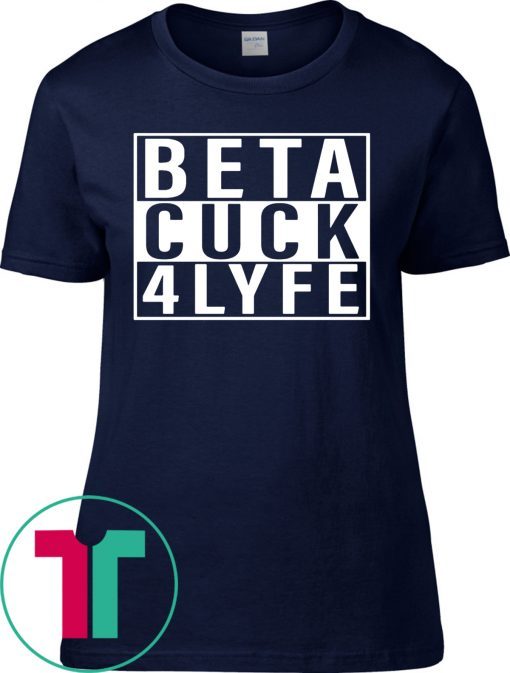 Beta Cuck 4 Lyfe Tee Shirt