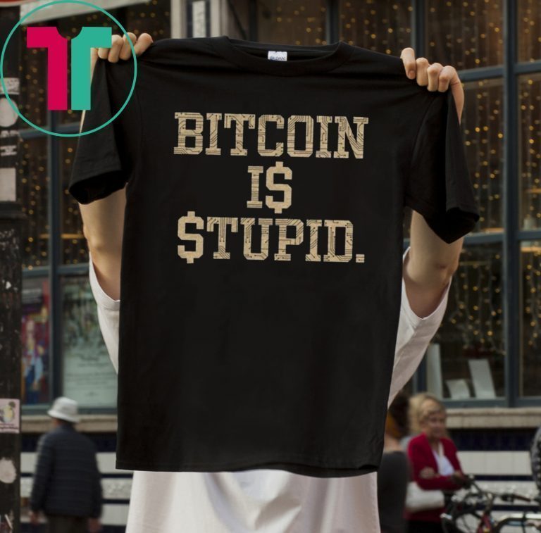 Bitcoin Is Stupid 2019 Shirt