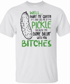 Buy Well Paint Me Green And Call Me A Pickle Bitches T-Shirt
