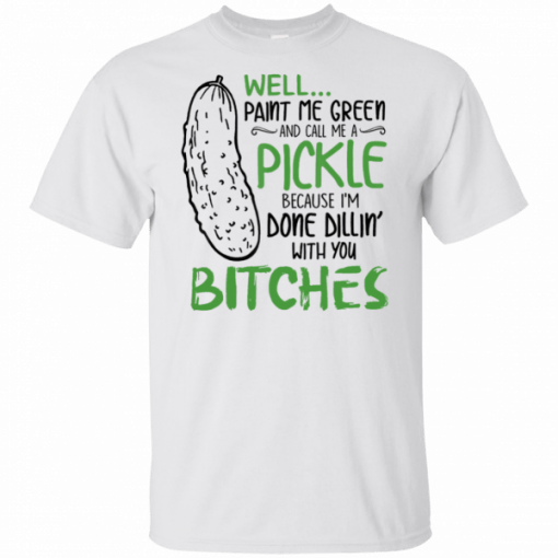 Buy Well Paint Me Green And Call Me A Pickle Bitches T-Shirt