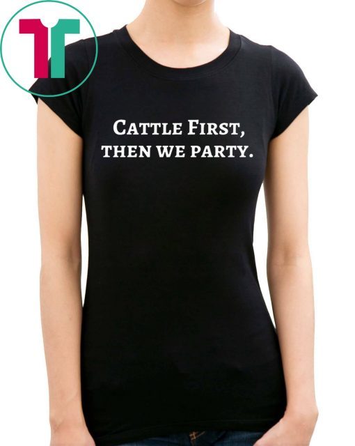 Cattle First Then We Party T-Shirt