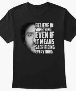 Colin Kaepernick Believe In Something Even T-Shirt