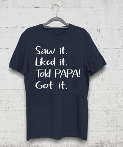 Dad Father Saw It Liked It Told Papa Got It Shirt