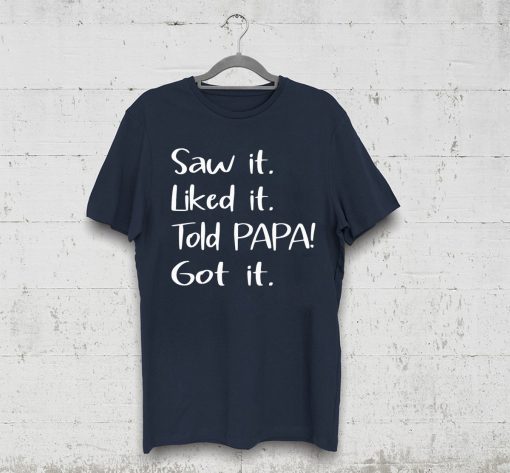 Dad Father Saw It Liked It Told Papa Got It Shirt