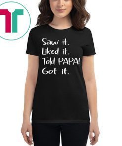 Dad Father Saw It Liked It Told Papa Got It Shirt