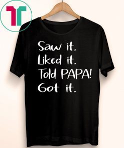 Dad Father Saw It Liked It Told Papa Got It Shirt