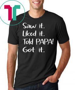 Dad Father Saw It Liked It Told Papa Got It Shirt