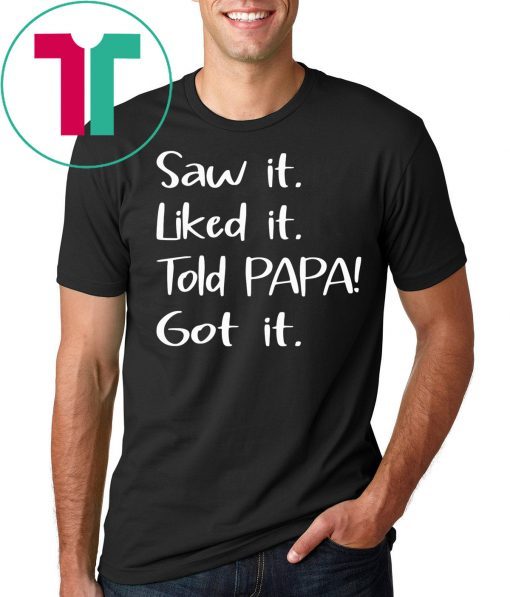 Dad Father Saw It Liked It Told Papa Got It Shirt