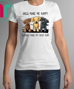 Dogs Make Me Happy Humans Make My Head Hurt Shirt