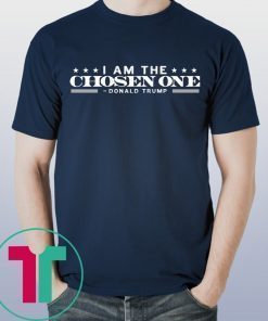 I am the chosen one Donald Trump shirt