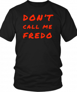 Don't Call Me Fredo T-Shirt Fake News Fredo T-Shirt