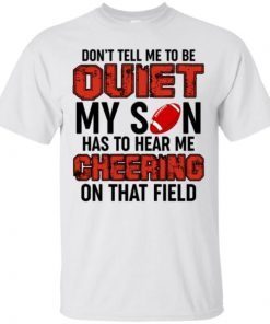 Don’t Tell Me To Be Quiet My Son Has To Hear Me Cheering On That Field T-Shirt