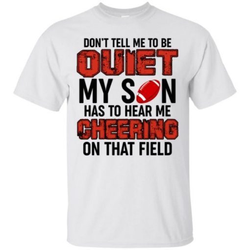 Don’t Tell Me To Be Quiet My Son Has To Hear Me Cheering On That Field T-Shirt