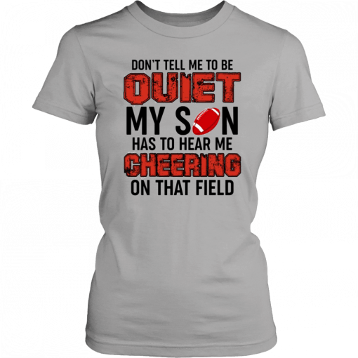 Don’t Tell Me To Be Quiet My Son Has To Hear Me Cheering On That Field T-Shirt