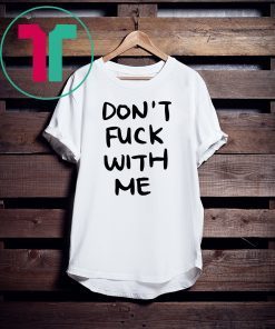 Don’t Fuck With Me I Will Cry Tee Shirt