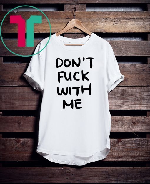 Don’t Fuck With Me I Will Cry Tee Shirt