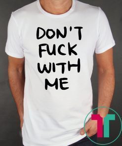 Don’t Fuck With Me I Will Cry Tee Shirt