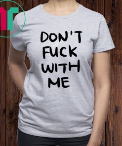 Don’t Fuck With Me I Will Cry Tee Shirt