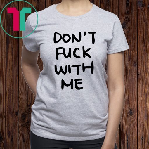 Don’t Fuck With Me I Will Cry Tee Shirt