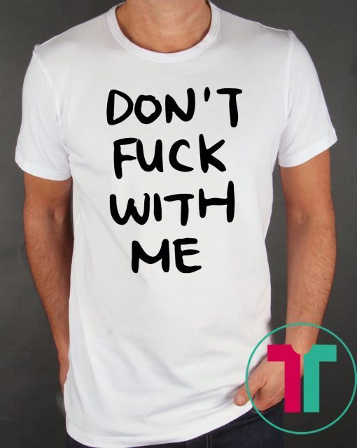 Don’t Fuck With Me I Will Cry Tee Shirt