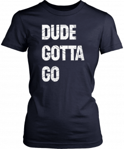 Dude Gotta Go 2019 Tee Shirt