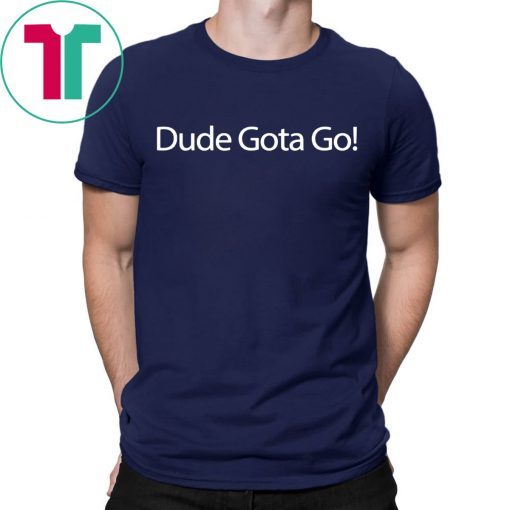 Dude Gotta Go Tee Shirt for Mens Womens Kids