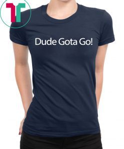 Dude Gotta Go Tee Shirt for Mens Womens Kids