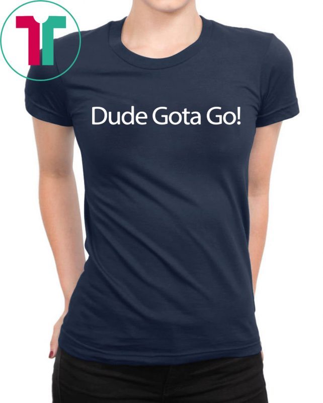 Dude Gotta Go Tee Shirt for Mens Womens Kids