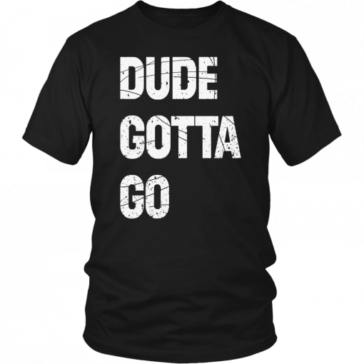 Dude Gotta Go 2019 Tee Shirt